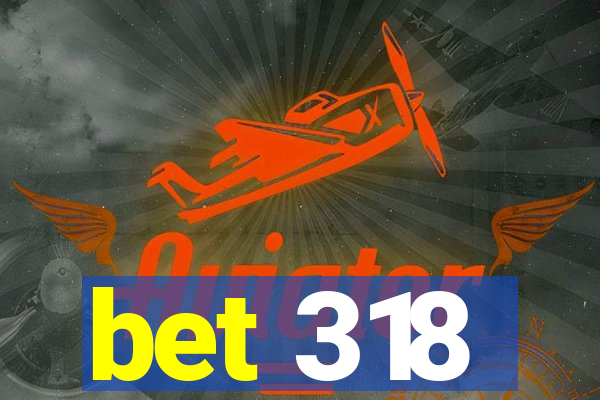 bet 318